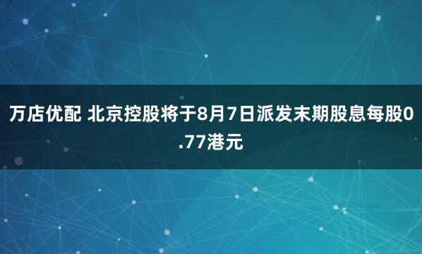 万店优配 北京控股将于8月7日派发末期股息每股0.77港元